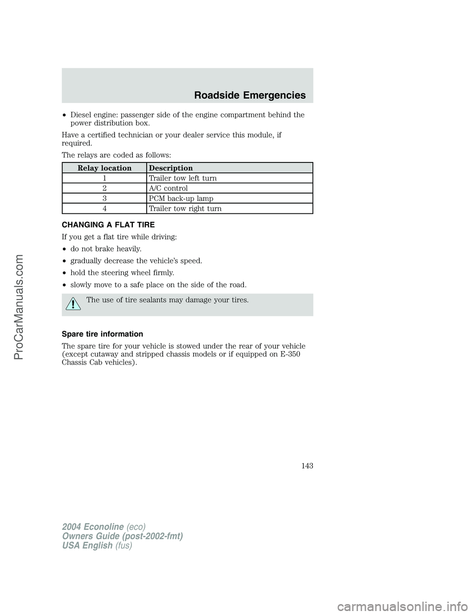 FORD E-450 2004 Owners Manual •Diesel engine: passenger side of the engine compartment behind the
power distribution box.
Have a certified technician or your dealer service this module, if
required.
The relays are coded as follo FORD E-450 2004 Owners Manual •Diesel engine: passenger side of the engine compartment behind the
power distribution box.
Have a certified technician or your dealer service this module, if
required.
The relays are coded as follo