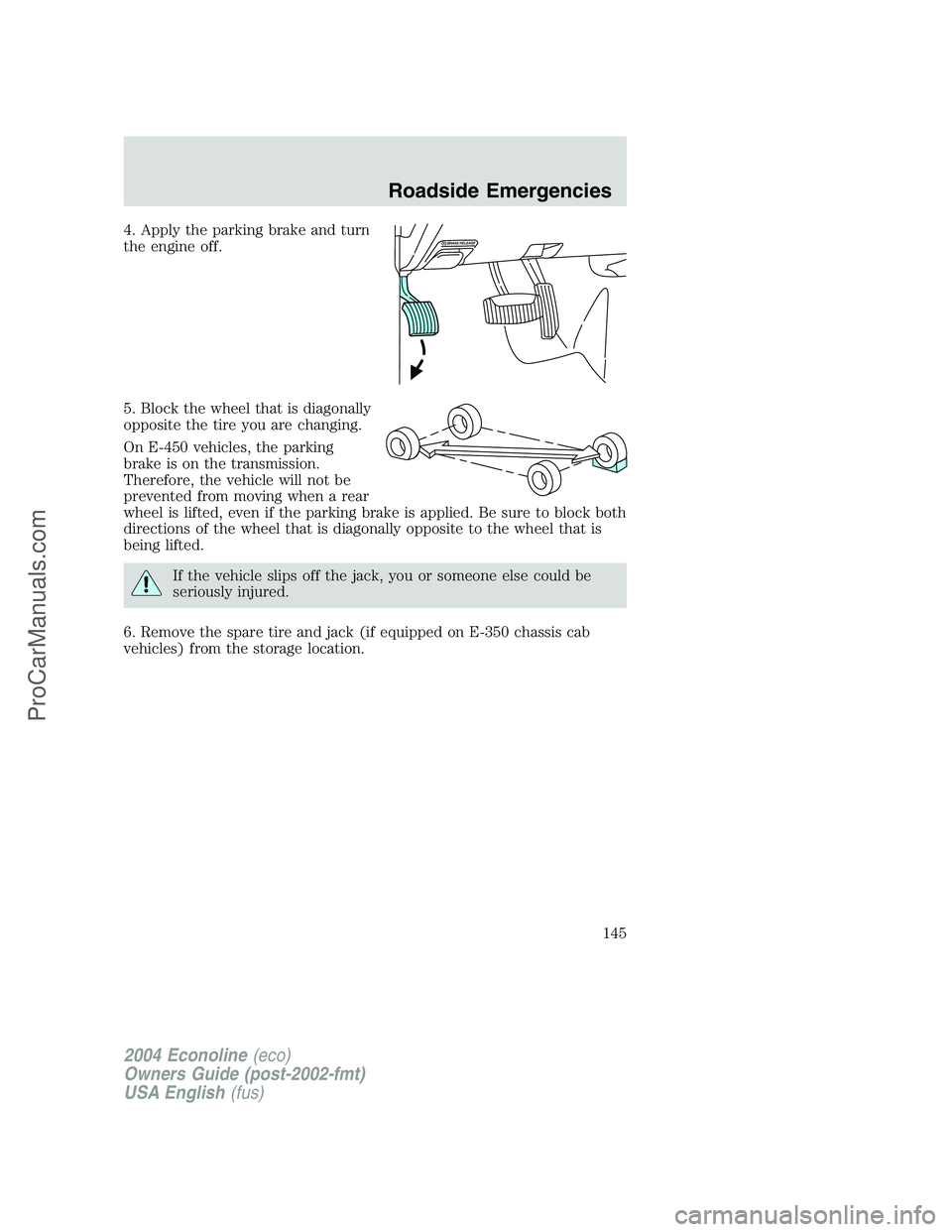 FORD E-450 2004 Owners Manual 4. Apply the parking brake and turn
the engine off.
5. Block the wheel that is diagonally
opposite the tire you are changing.
On E-450 vehicles, the parking
brake is on the transmission.
Therefore, th FORD E-450 2004 Owners Manual 4. Apply the parking brake and turn
the engine off.
5. Block the wheel that is diagonally
opposite the tire you are changing.
On E-450 vehicles, the parking
brake is on the transmission.
Therefore, th