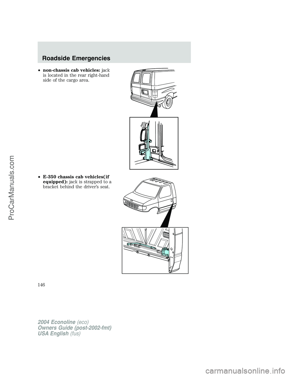 FORD E-450 2004 Owners Manual •non-chassis cab vehicles:jack
is located in the rear right-hand
side of the cargo area.
•E-350 chassis cab vehicles(if
equipped):jack is strapped to a
bracket behind the driver’s seat.
2004 Eco FORD E-450 2004 Owners Manual •non-chassis cab vehicles:jack
is located in the rear right-hand
side of the cargo area.
•E-350 chassis cab vehicles(if
equipped):jack is strapped to a
bracket behind the driver’s seat.
2004 Eco