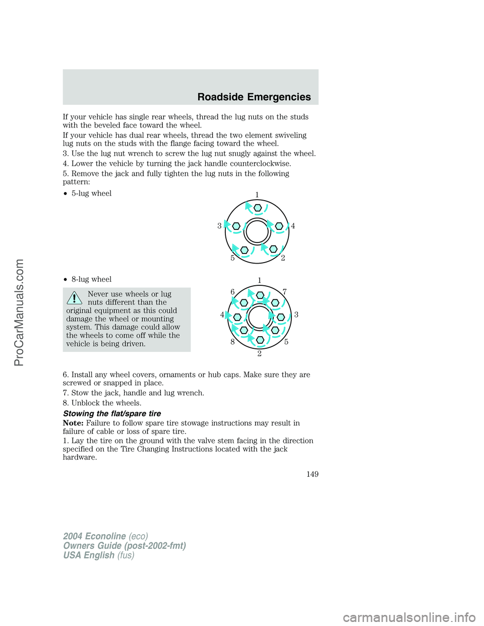 FORD E-450 2004 Owners Manual If your vehicle has single rear wheels, thread the lug nuts on the studs
with the beveled face toward the wheel.
If your vehicle has dual rear wheels, thread the two element swiveling
lug nuts on the FORD E-450 2004 Owners Manual If your vehicle has single rear wheels, thread the lug nuts on the studs
with the beveled face toward the wheel.
If your vehicle has dual rear wheels, thread the two element swiveling
lug nuts on the