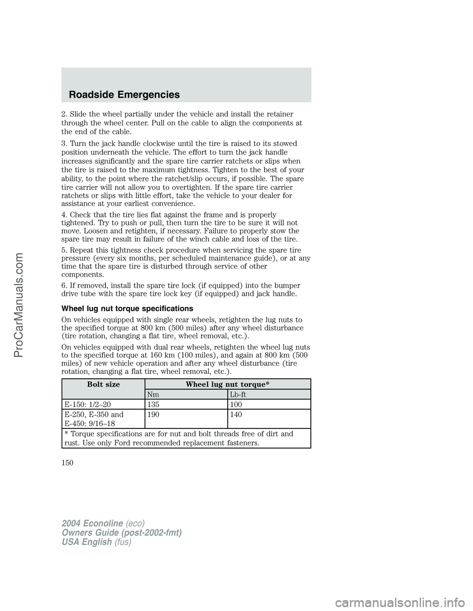 FORD E-450 2004 Owners Manual 2. Slide the wheel partially under the vehicle and install the retainer
through the wheel center. Pull on the cable to align the components at
the end of the cable.
3. Turn the jack handle clockwise u FORD E-450 2004 Owners Manual 2. Slide the wheel partially under the vehicle and install the retainer
through the wheel center. Pull on the cable to align the components at
the end of the cable.
3. Turn the jack handle clockwise u