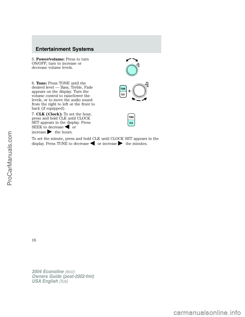 FORD E-450 2004  Owners Manual 5.Power/volume:Press to turn
ON/OFF; turn to increase or
decrease volume levels.
6.Tone:Press TONE until the
desired level—Bass, Treble, Fade
appears on the display. Turn the
volume control to raise