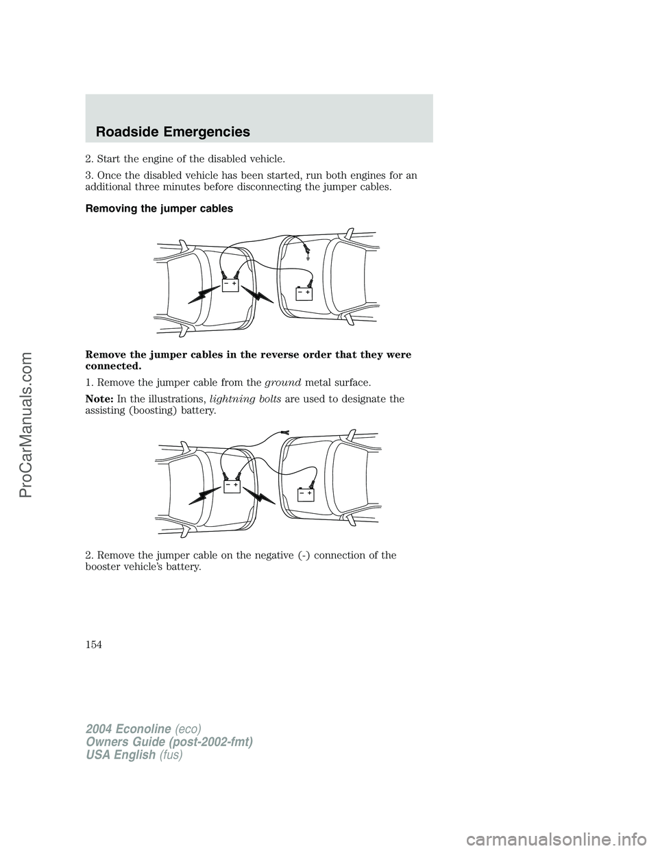 FORD E-450 2004  Owners Manual 2. Start the engine of the disabled vehicle.
3. Once the disabled vehicle has been started, run both engines for an
additional three minutes before disconnecting the jumper cables.
Removing the jumper
