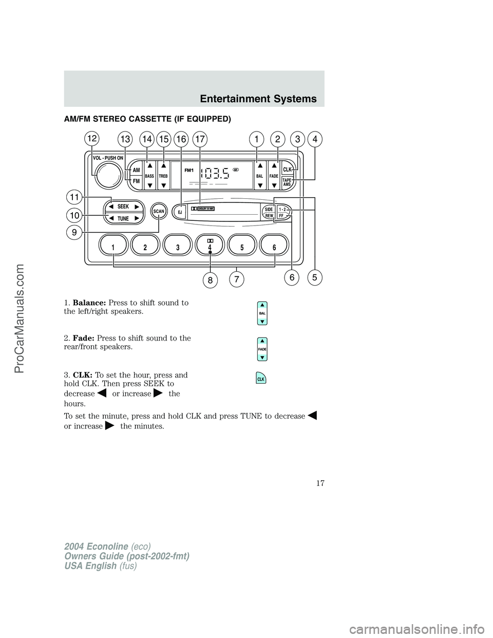 FORD E-450 2004 User Guide AM/FM STEREO CASSETTE (IF EQUIPPED)
1.Balance:Press to shift sound to
the left/right speakers.
2.Fade:Press to shift sound to the
rear/front speakers.
3.CLK:To set the hour, press and
hold CLK. Then p FORD E-450 2004 User Guide AM/FM STEREO CASSETTE (IF EQUIPPED)
1.Balance:Press to shift sound to
the left/right speakers.
2.Fade:Press to shift sound to the
rear/front speakers.
3.CLK:To set the hour, press and
hold CLK. Then p