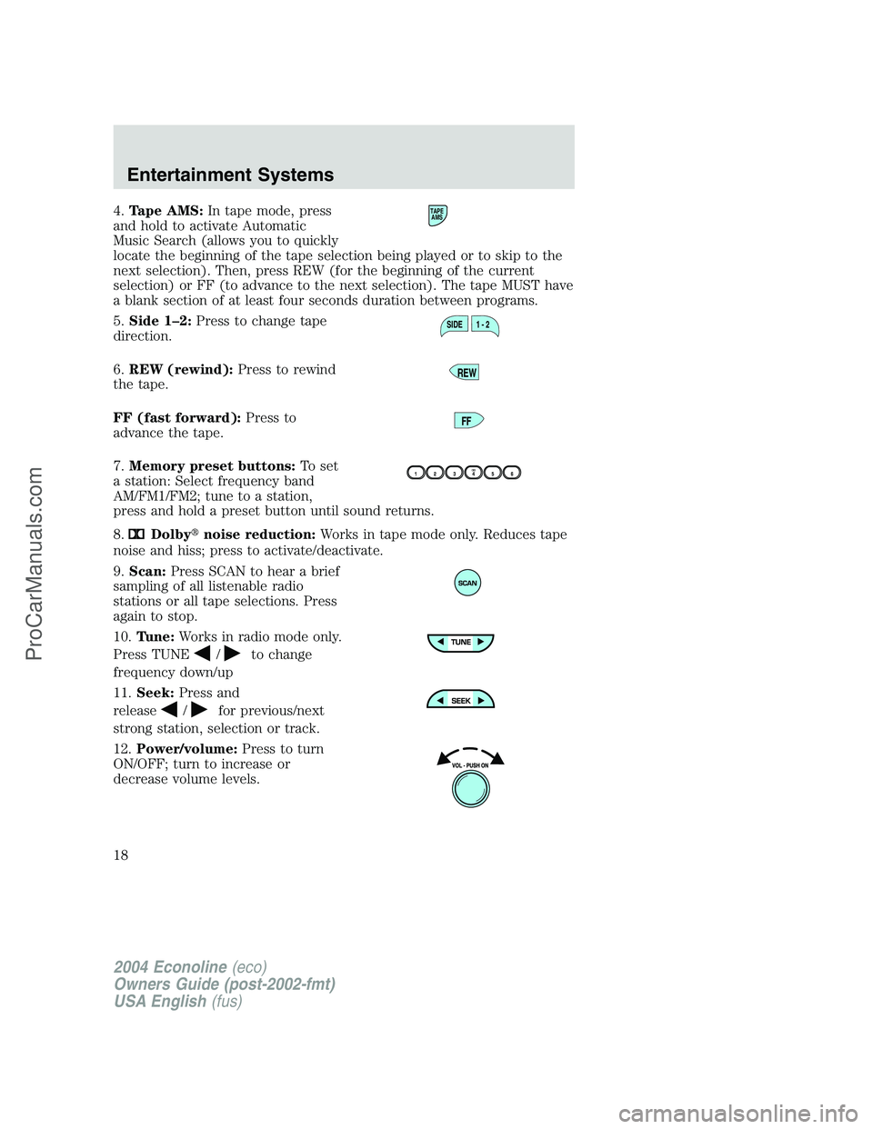 FORD E-450 2004 User Guide 4.Tape AMS:In tape mode, press
and hold to activate Automatic
Music Search (allows you to quickly
locate the beginning of the tape selection being played or to skip to the
next selection). Then, press FORD E-450 2004 User Guide 4.Tape AMS:In tape mode, press
and hold to activate Automatic
Music Search (allows you to quickly
locate the beginning of the tape selection being played or to skip to the
next selection). Then, press