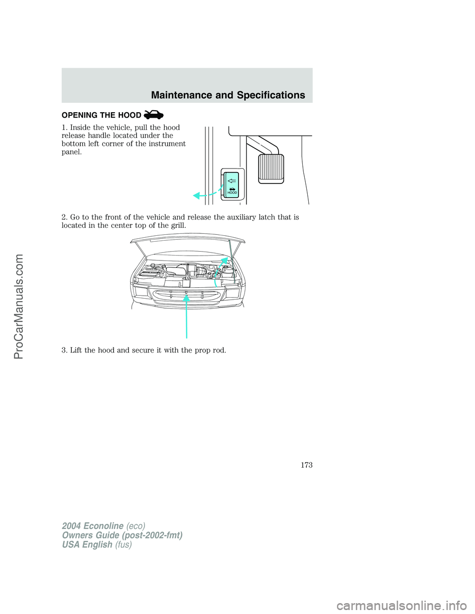 FORD E-450 2004 Owners Manual OPENING THE HOOD
1. Inside the vehicle, pull the hood
release handle located under the
bottom left corner of the instrument
panel.
2. Go to the front of the vehicle and release the auxiliary latch tha FORD E-450 2004 Owners Manual OPENING THE HOOD
1. Inside the vehicle, pull the hood
release handle located under the
bottom left corner of the instrument
panel.
2. Go to the front of the vehicle and release the auxiliary latch tha
