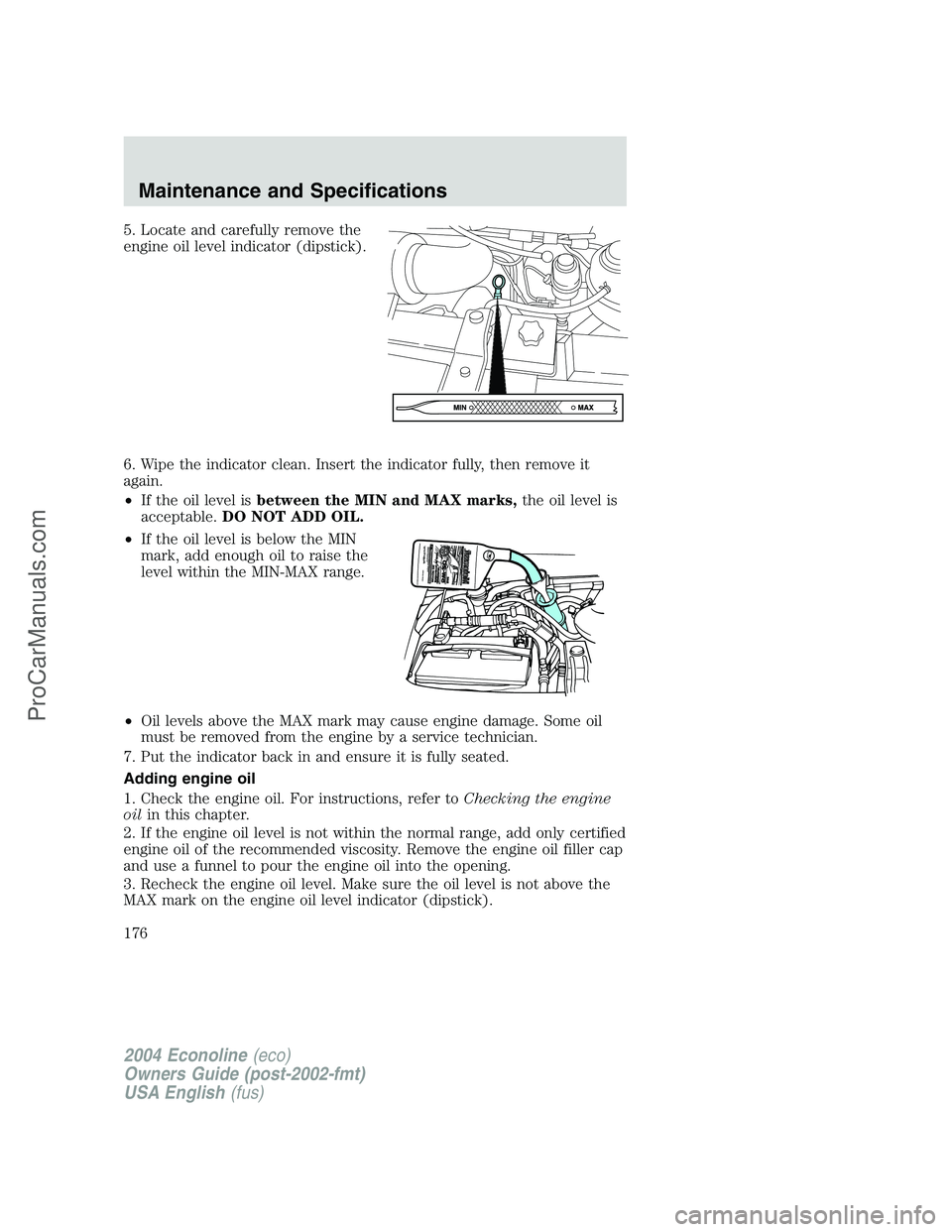 FORD E-450 2004 Owners Manual 5. Locate and carefully remove the
engine oil level indicator (dipstick).
6. Wipe the indicator clean. Insert the indicator fully, then remove it
again.
•If the oil level isbetween the MIN and MAX m FORD E-450 2004 Owners Manual 5. Locate and carefully remove the
engine oil level indicator (dipstick).
6. Wipe the indicator clean. Insert the indicator fully, then remove it
again.
•If the oil level isbetween the MIN and MAX m