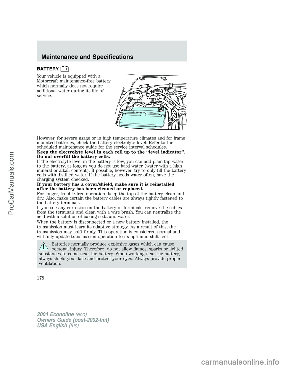 FORD E-450 2004 Owners Manual BATTERY
Your vehicle is equipped with a
Motorcraft maintenance-free battery
which normally does not require
additional water during its life of
service.
However, for severe usage or in high temperatur FORD E-450 2004 Owners Manual BATTERY
Your vehicle is equipped with a
Motorcraft maintenance-free battery
which normally does not require
additional water during its life of
service.
However, for severe usage or in high temperatur