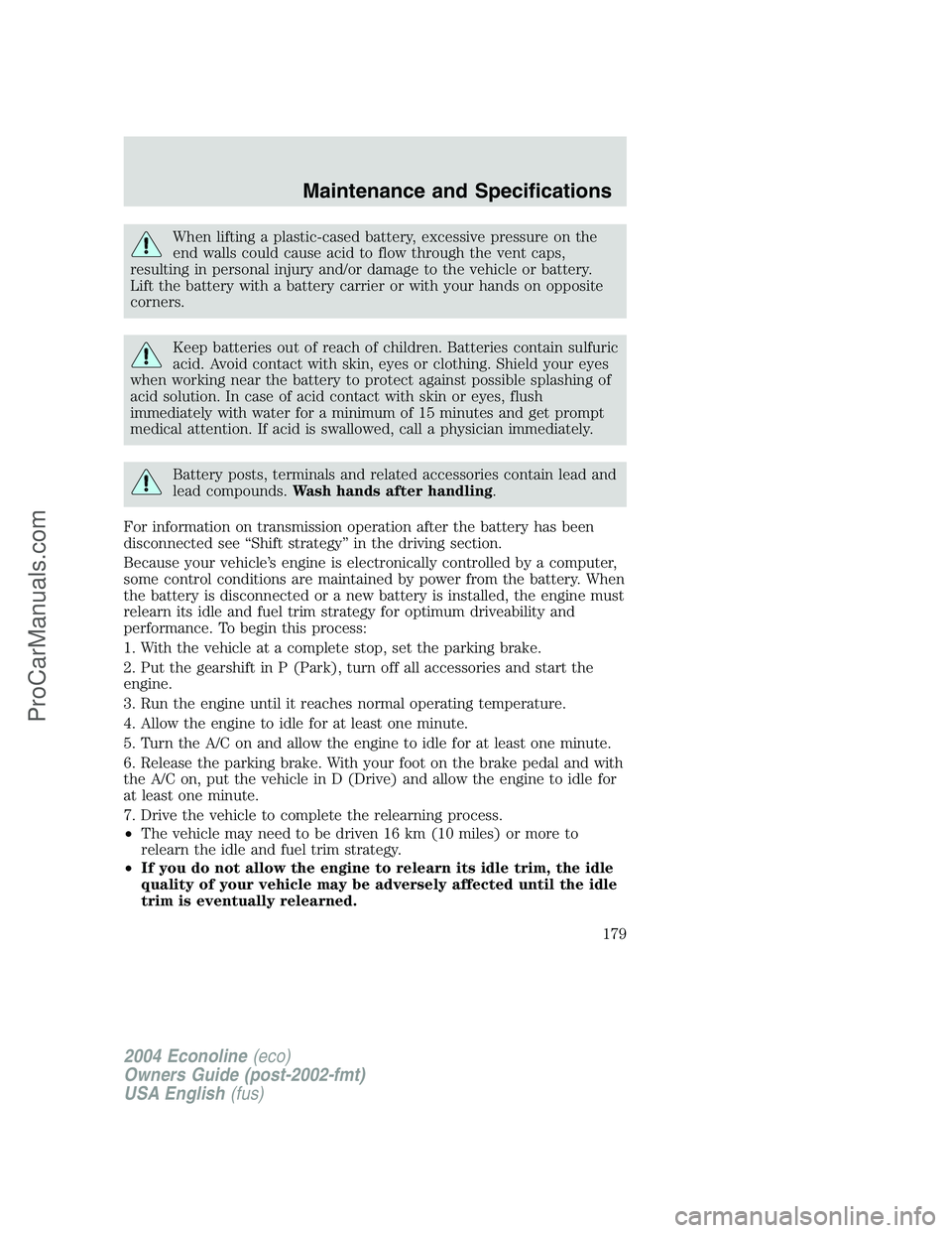 FORD E-450 2004 Owners Manual When lifting a plastic-cased battery, excessive pressure on the
end walls could cause acid to flow through the vent caps,
resulting in personal injury and/or damage to the vehicle or battery.
Lift the FORD E-450 2004 Owners Manual When lifting a plastic-cased battery, excessive pressure on the
end walls could cause acid to flow through the vent caps,
resulting in personal injury and/or damage to the vehicle or battery.
Lift the