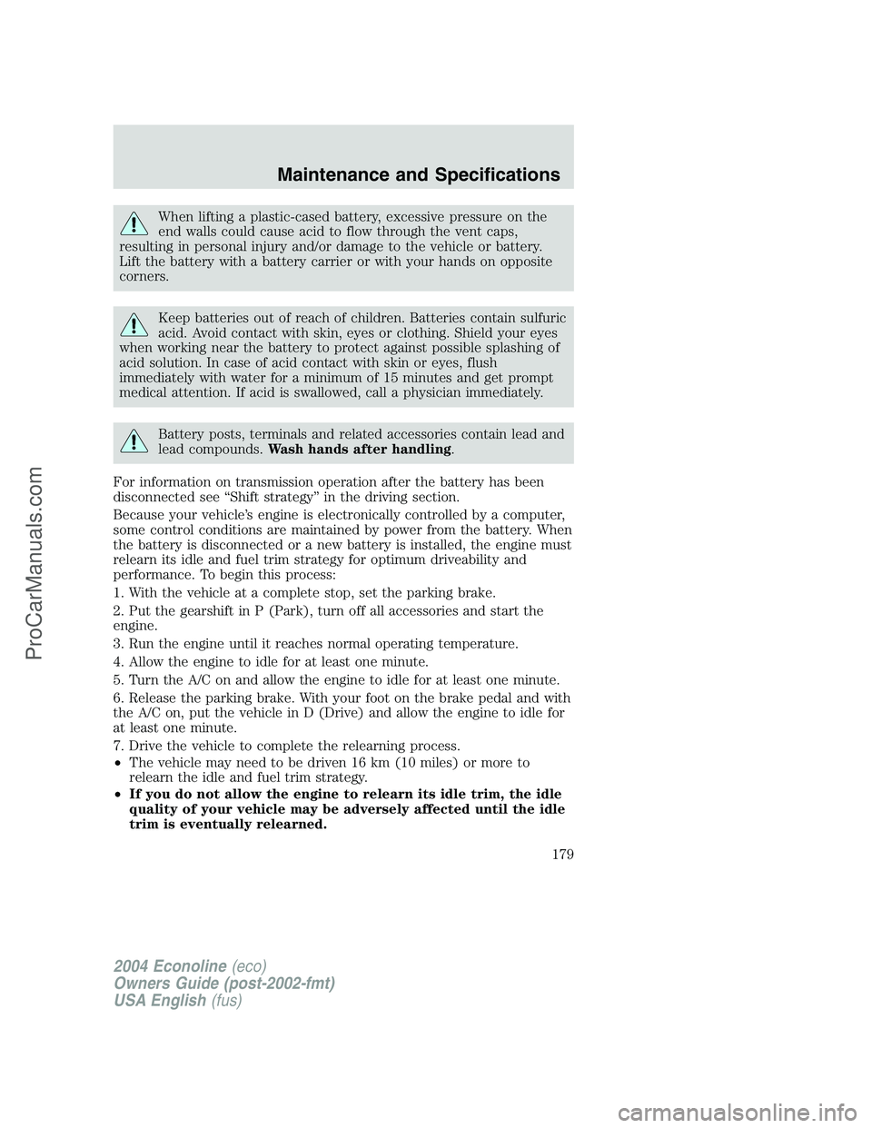 FORD E-450 2004  Owners Manual When lifting a plastic-cased battery, excessive pressure on the
end walls could cause acid to flow through the vent caps,
resulting in personal injury and/or damage to the vehicle or battery.
Lift the