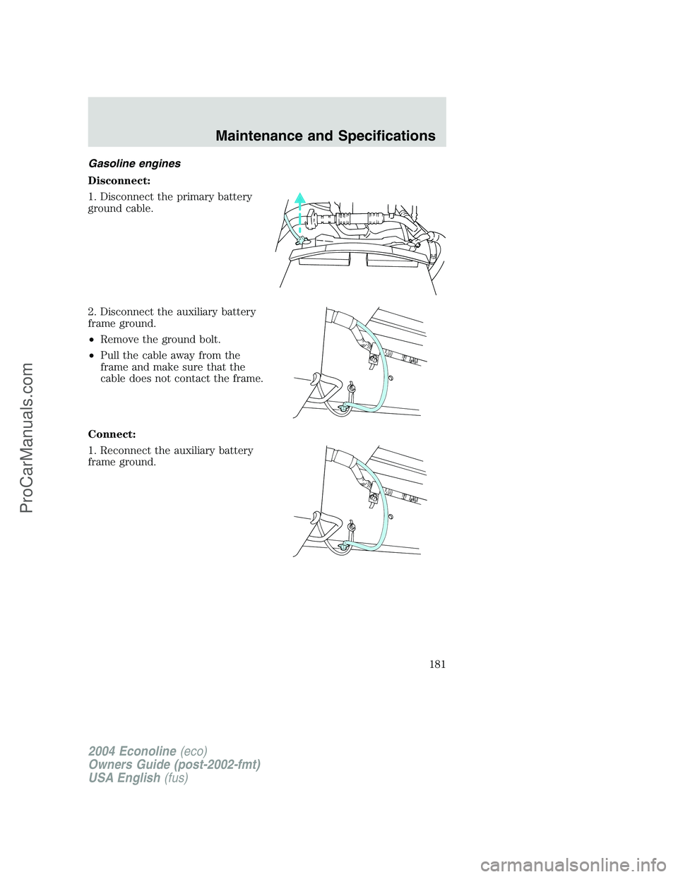 FORD E-450 2004  Owners Manual Gasoline engines
Disconnect:
1. Disconnect the primary battery
ground cable.
2. Disconnect the auxiliary battery
frame ground.
•Remove the ground bolt.
•Pull the cable away from the
frame and make
