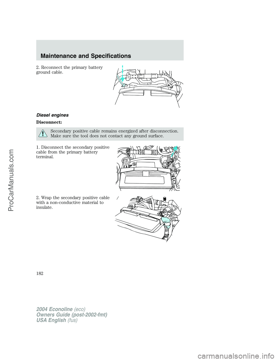 FORD E-450 2004  Owners Manual 2. Reconnect the primary battery
ground cable.
Diesel engines
Disconnect:
Secondary positive cable remains energized after disconnection.
Make sure the tool does not contact any ground surface.
1. Dis