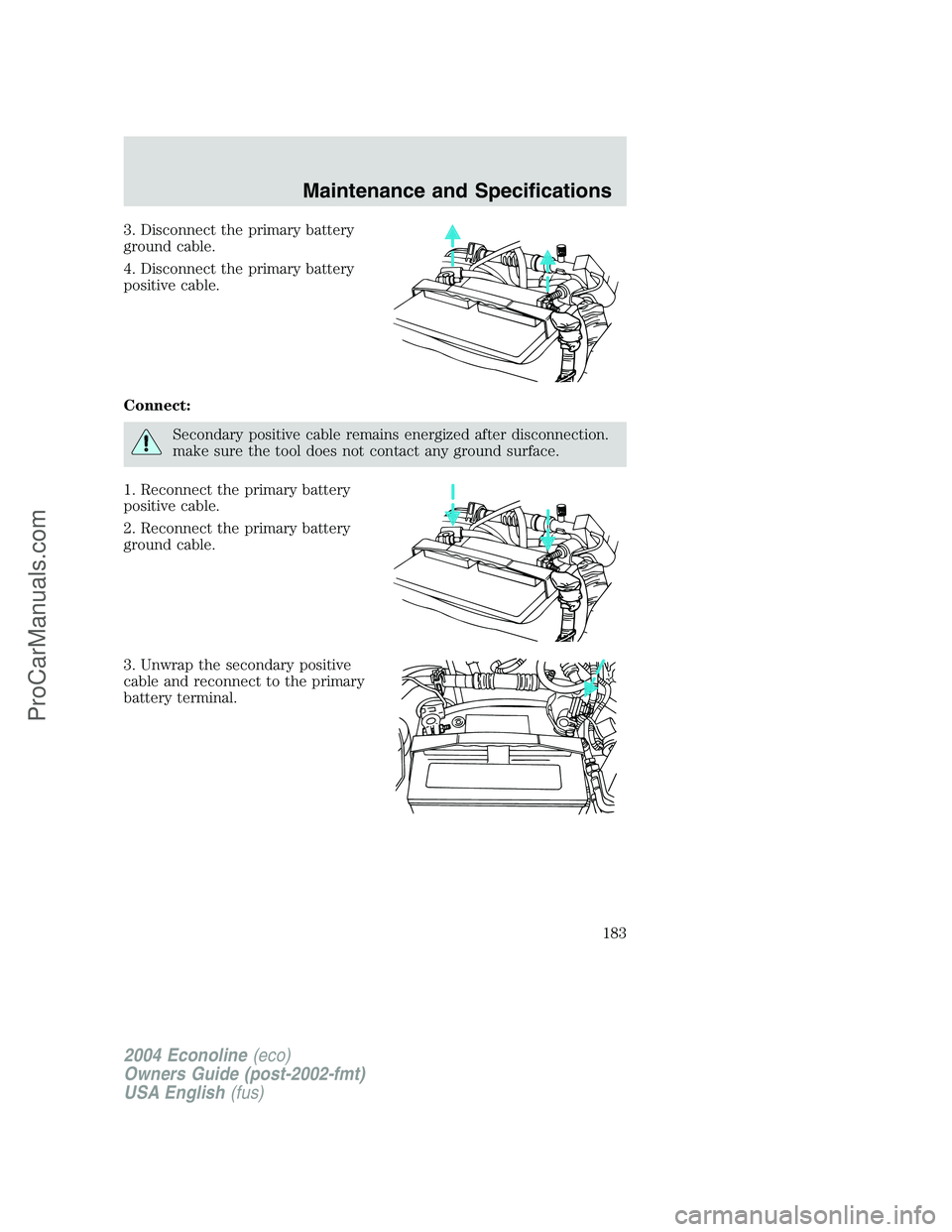 FORD E-450 2004  Owners Manual 3. Disconnect the primary battery
ground cable.
4. Disconnect the primary battery
positive cable.
Connect:
Secondary positive cable remains energized after disconnection.
make sure the tool does not c
