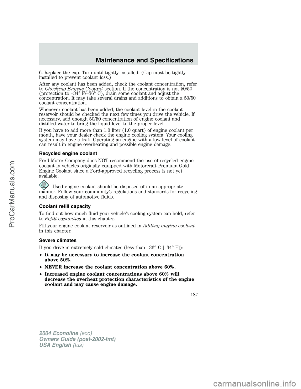 FORD E-450 2004  Owners Manual 6. Replace the cap. Turn until tightly installed. (Cap must be tightly
installed to prevent coolant loss.)
After any coolant has been added, check the coolant concentration, refer
toChecking Engine Co
