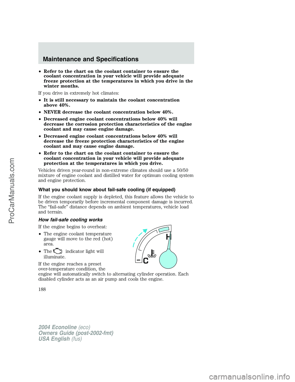 FORD E-450 2004  Owners Manual •Refer to the chart on the coolant container to ensure the
coolant concentration in your vehicle will provide adequate
freeze protection at the temperatures in which you drive in the
winter months.

