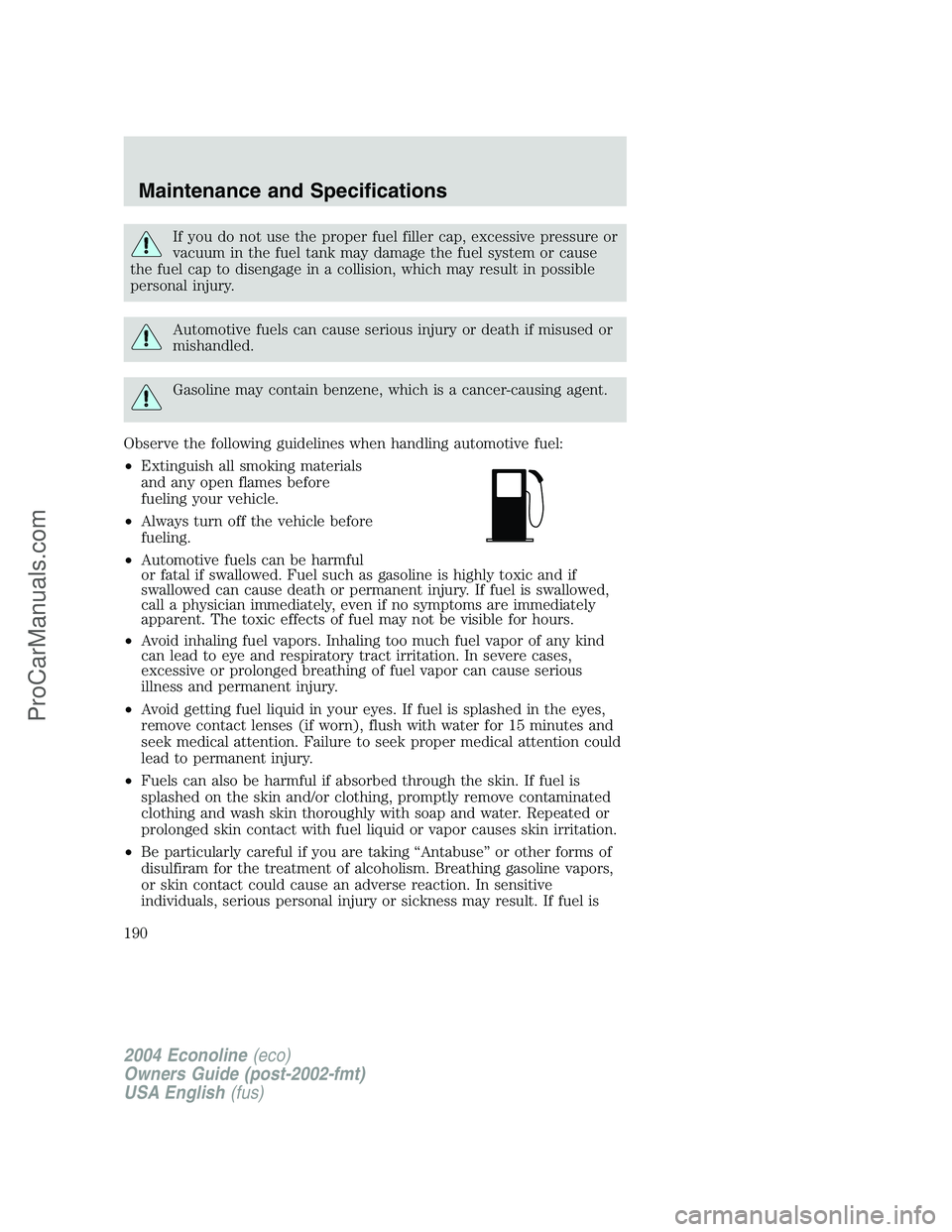 FORD E-450 2004  Owners Manual If you do not use the proper fuel filler cap, excessive pressure or
vacuum in the fuel tank may damage the fuel system or cause
the fuel cap to disengage in a collision, which may result in possible
p