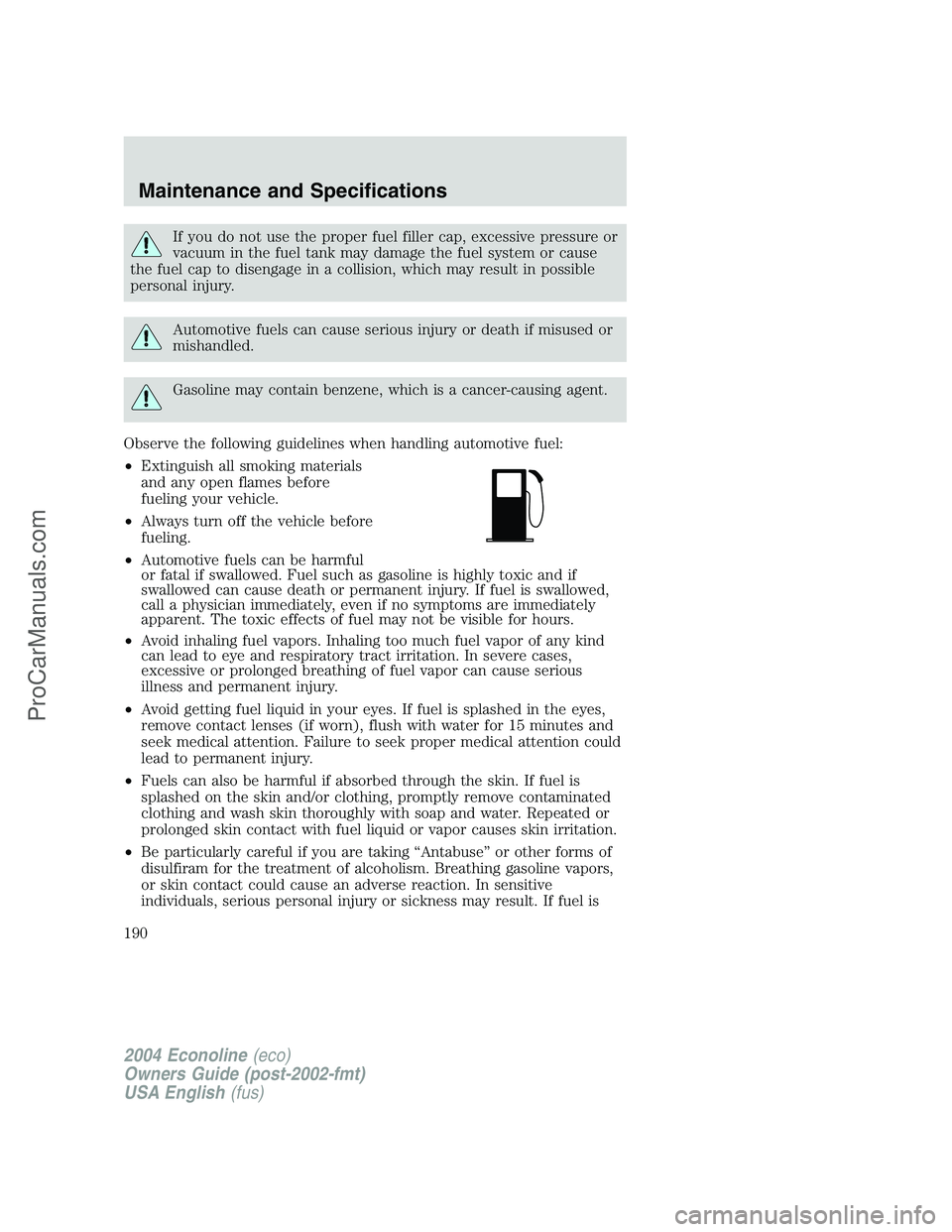 FORD E-450 2004  Owners Manual If you do not use the proper fuel filler cap, excessive pressure or
vacuum in the fuel tank may damage the fuel system or cause
the fuel cap to disengage in a collision, which may result in possible
p