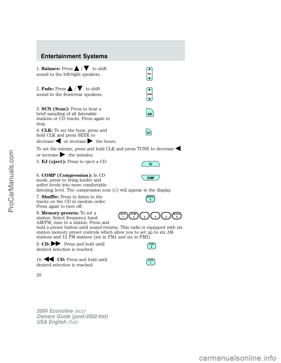 FORD E-450 2004 User Guide 1.Balance:Press/to shift
sound to the left/right speakers.
2.Fade:Press
/to shift
sound to the front/rear speakers.
3.SCN (Scan):Press to hear a
brief sampling of all listenable
stations or CD tracks. FORD E-450 2004 User Guide 1.Balance:Press/to shift
sound to the left/right speakers.
2.Fade:Press
/to shift
sound to the front/rear speakers.
3.SCN (Scan):Press to hear a
brief sampling of all listenable
stations or CD tracks.