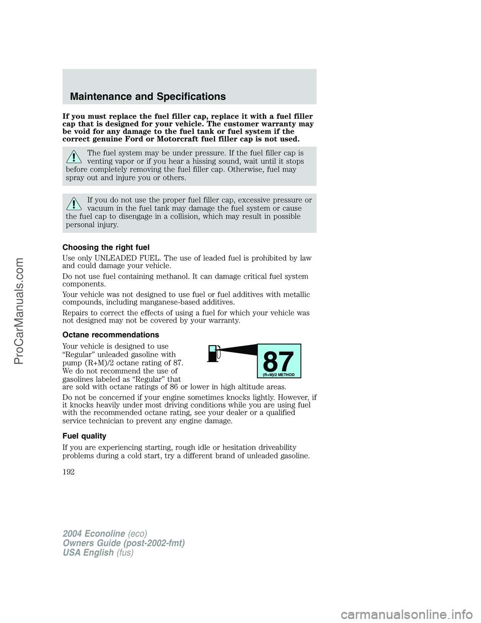 FORD E-450 2004 Owners Manual If you must replace the fuel filler cap, replace it with a fuel filler
cap that is designed for your vehicle. The customer warranty may
be void for any damage to the fuel tank or fuel system if the
co FORD E-450 2004 Owners Manual If you must replace the fuel filler cap, replace it with a fuel filler
cap that is designed for your vehicle. The customer warranty may
be void for any damage to the fuel tank or fuel system if the
co