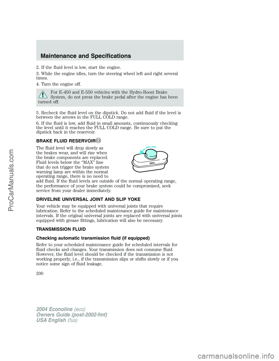 FORD E-450 2004 Owners Manual 2. If the fluid level is low, start the engine.
3. While the engine idles, turn the steering wheel left and right several
times.
4. Turn the engine off.
For E-450 and E-550 vehicles with the Hydro-Boo FORD E-450 2004 Owners Manual 2. If the fluid level is low, start the engine.
3. While the engine idles, turn the steering wheel left and right several
times.
4. Turn the engine off.
For E-450 and E-550 vehicles with the Hydro-Boo