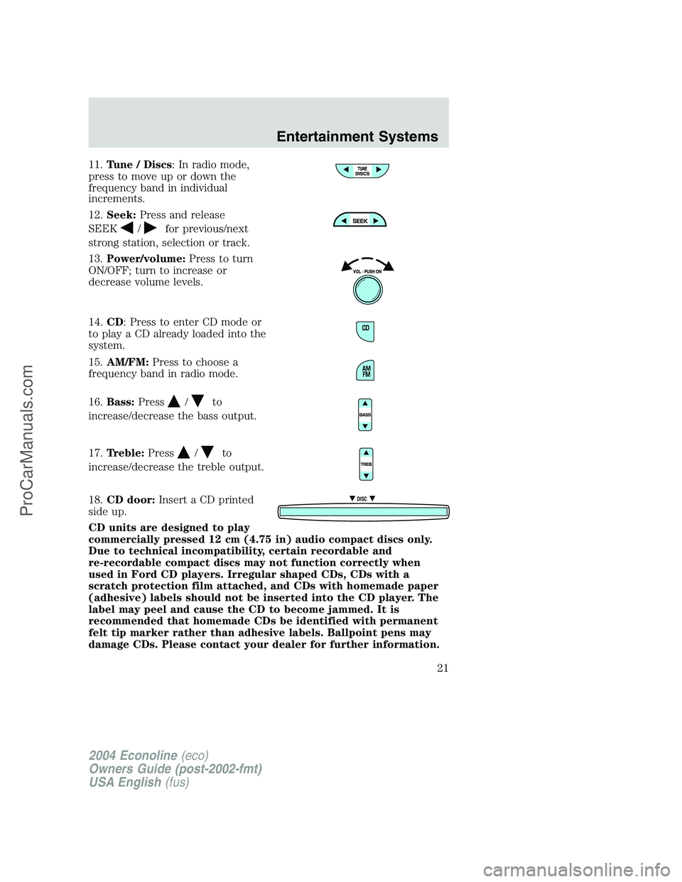 FORD E-450 2004  Owners Manual 11.Tune / Discs: In radio mode,
press to move up or down the
frequency band in individual
increments.
12.Seek:Press and release
SEEK
/for previous/next
strong station, selection or track.
13.Power/vol