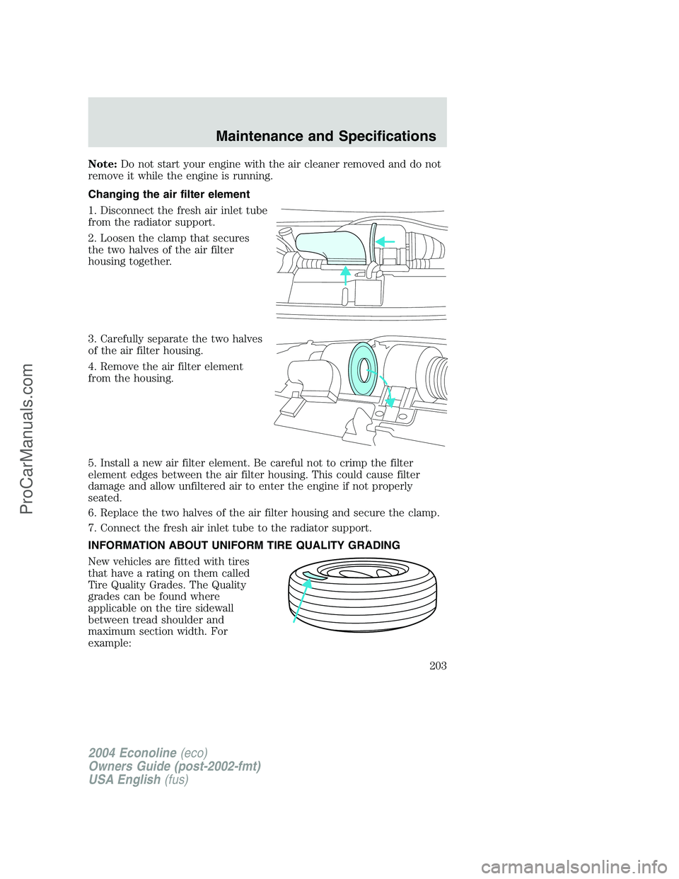 FORD E-450 2004 Owners Manual Note:Do not start your engine with the air cleaner removed and do not
remove it while the engine is running.
Changing the air filter element
1. Disconnect the fresh air inlet tube
from the radiator su FORD E-450 2004 Owners Manual Note:Do not start your engine with the air cleaner removed and do not
remove it while the engine is running.
Changing the air filter element
1. Disconnect the fresh air inlet tube
from the radiator su