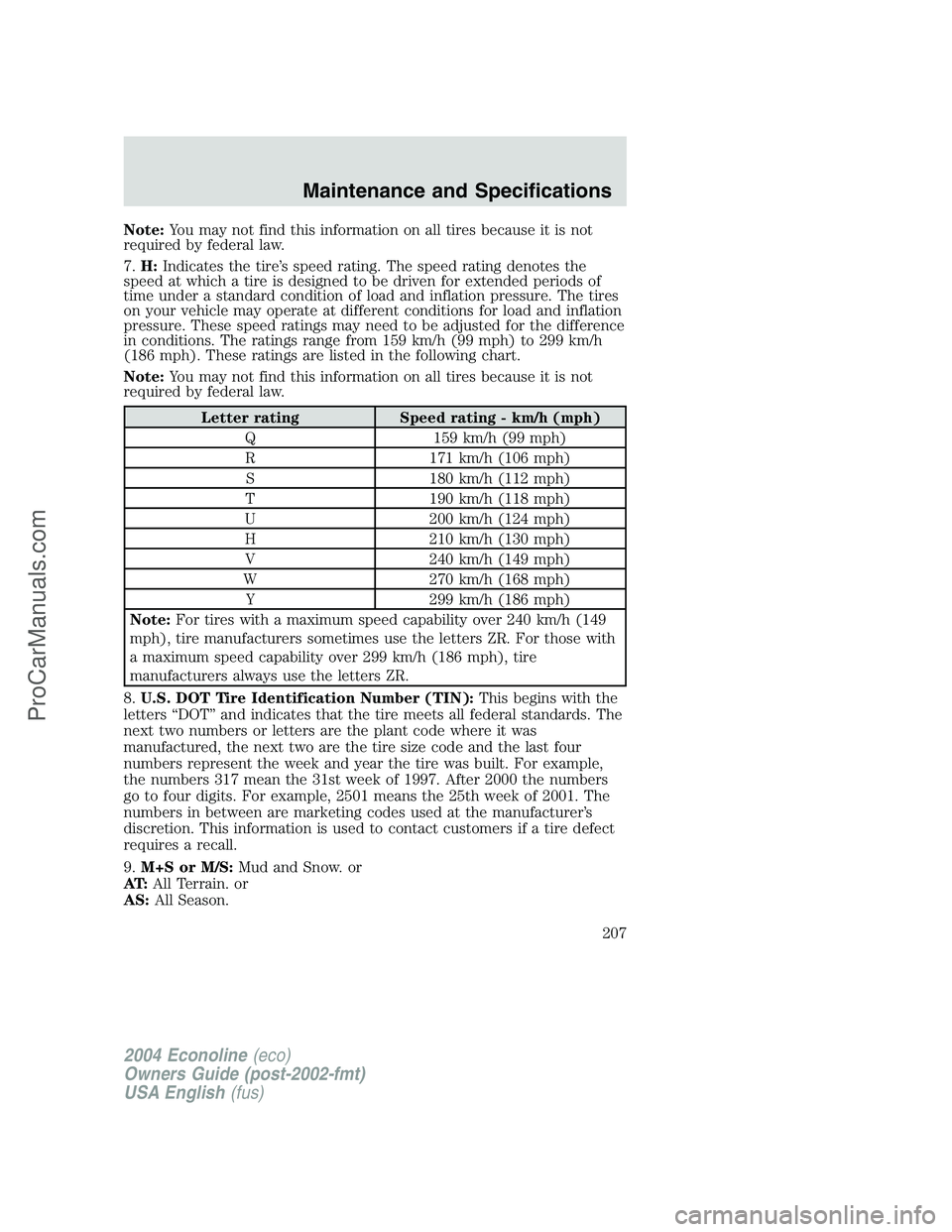 FORD E-450 2004 Owners Manual Note:You may not find this information on all tires because it is not
required by federal law.
7.H:Indicates the tire’s speed rating. The speed rating denotes the
speed at which a tire is designed t FORD E-450 2004 Owners Manual Note:You may not find this information on all tires because it is not
required by federal law.
7.H:Indicates the tire’s speed rating. The speed rating denotes the
speed at which a tire is designed t