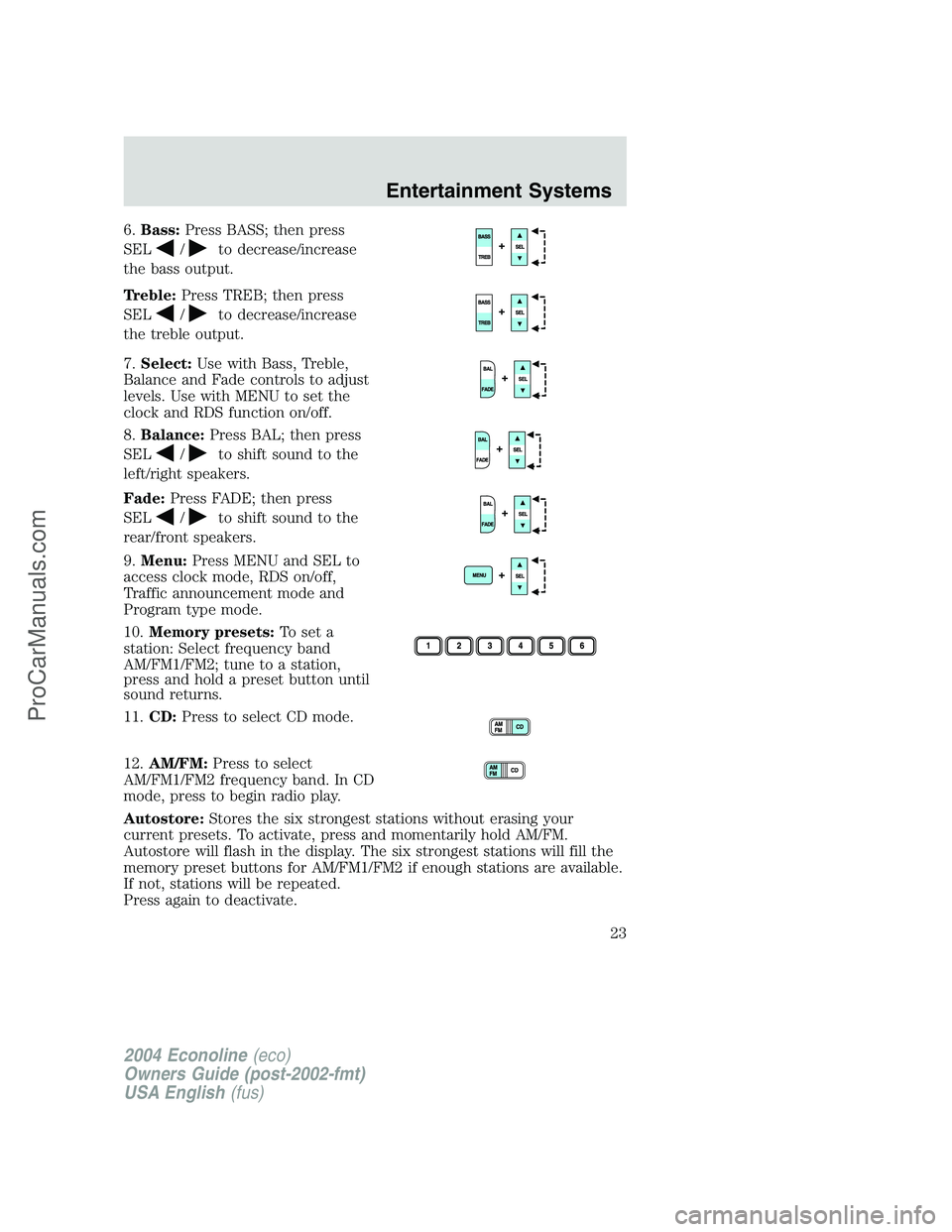 FORD E-450 2004 Owners Manual 6.Bass:Press BASS; then press
SEL
/to decrease/increase
the bass output.
Treble:Press TREB; then press
SEL
/to decrease/increase
the treble output.
7.Select:Use with Bass, Treble,
Balance and Fade con FORD E-450 2004 Owners Manual 6.Bass:Press BASS; then press
SEL
/to decrease/increase
the bass output.
Treble:Press TREB; then press
SEL
/to decrease/increase
the treble output.
7.Select:Use with Bass, Treble,
Balance and Fade con