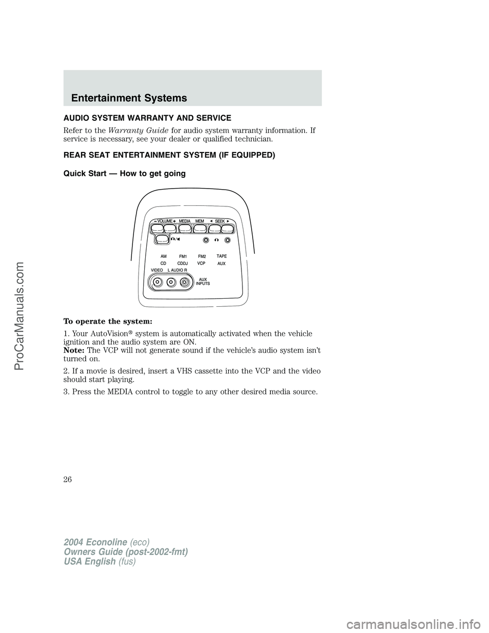 FORD E-450 2004  Owners Manual AUDIO SYSTEM WARRANTY AND SERVICE
Refer to theWarranty Guidefor audio system warranty information. If
service is necessary, see your dealer or qualified technician.
REAR SEAT ENTERTAINMENT SYSTEM (IF 