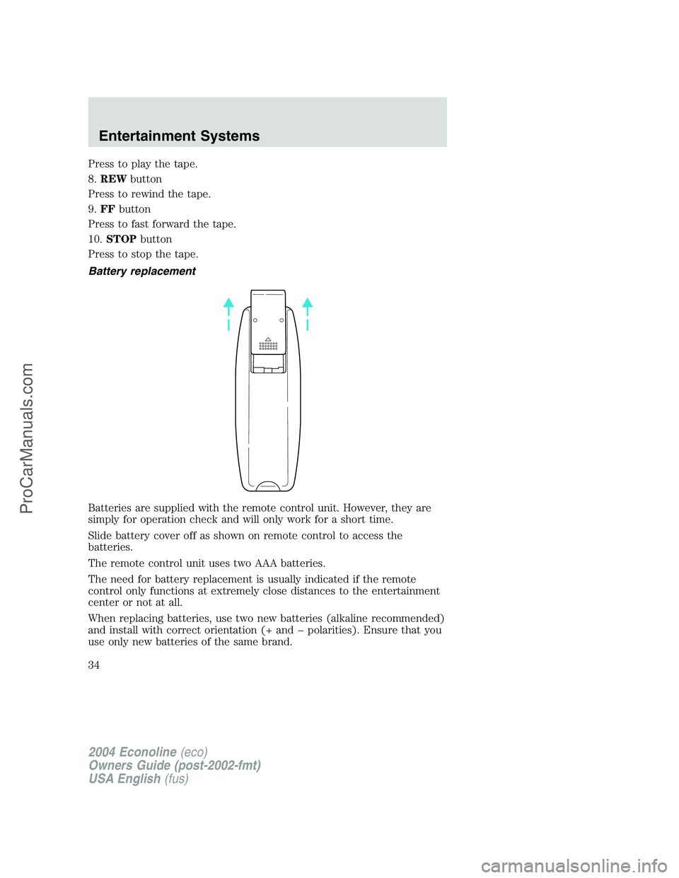 FORD E-450 2004 Owners Guide Press to play the tape.
8.REWbutton
Press to rewind the tape.
9.FFbutton
Press to fast forward the tape.
10.STOPbutton
Press to stop the tape.
Battery replacement
Batteries are supplied with the remot