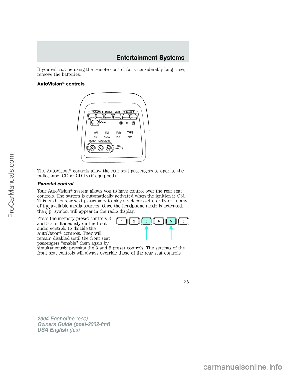 FORD E-450 2004 Owners Guide If you will not be using the remote control for a considerably long time,
remove the batteries.
AutoVisioncontrols
The AutoVisioncontrols allow the rear seat passengers to operate the
radio, tape, C
