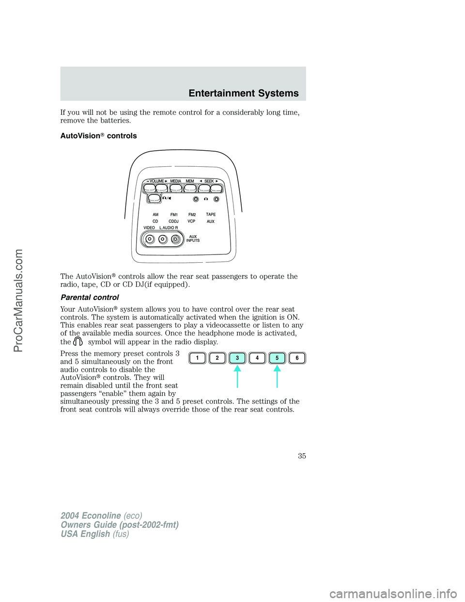 FORD E-450 2004  Owners Manual If you will not be using the remote control for a considerably long time,
remove the batteries.
AutoVisioncontrols
The AutoVisioncontrols allow the rear seat passengers to operate the
radio, tape, C