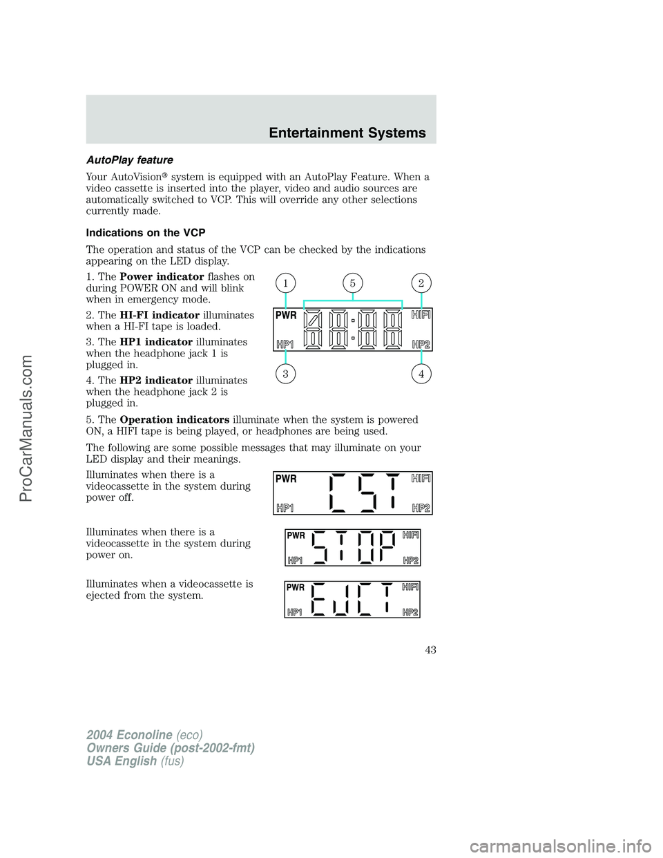 FORD E-450 2004 Service Manual AutoPlay feature
Your AutoVisionsystem is equipped with an AutoPlay Feature. When a
video cassette is inserted into the player, video and audio sources are
automatically switched to VCP. This will ov