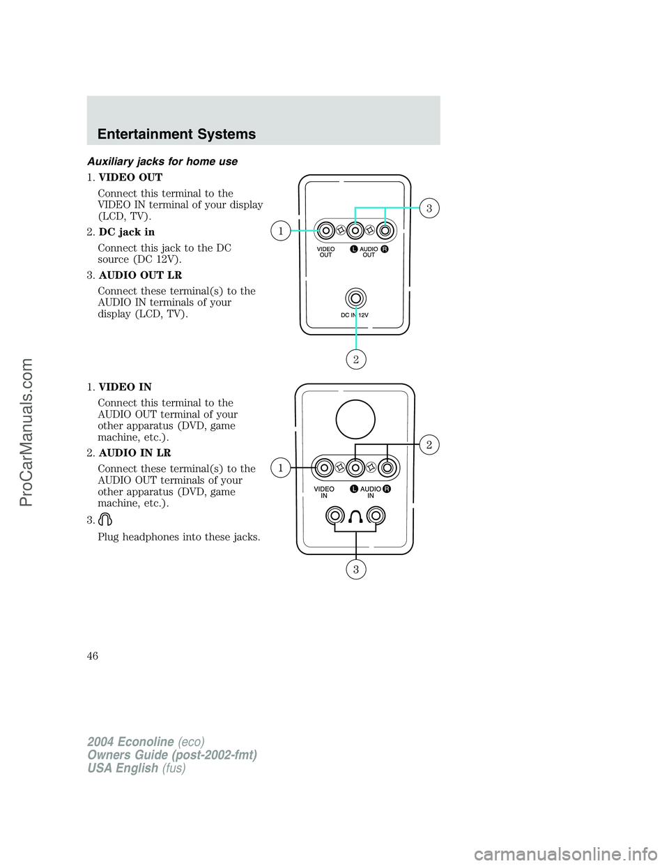 FORD E-450 2004 Service Manual Auxiliary jacks for home use
1.VIDEO OUT
Connect this terminal to the
VIDEO IN terminal of your display
(LCD, TV).
2.DC jack in
Connect this jack to the DC
source (DC 12V).
3.AUDIO OUT LR
Connect thes