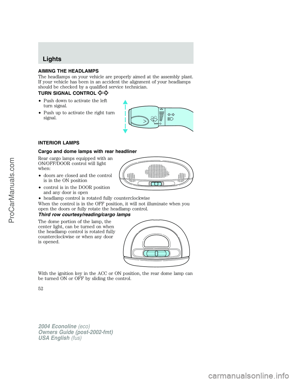 FORD E-450 2004 User Guide AIMING THE HEADLAMPS
The headlamps on your vehicle are properly aimed at the assembly plant.
If your vehicle has been in an accident the alignment of your headlamps
should be checked by a qualified se FORD E-450 2004 User Guide AIMING THE HEADLAMPS
The headlamps on your vehicle are properly aimed at the assembly plant.
If your vehicle has been in an accident the alignment of your headlamps
should be checked by a qualified se