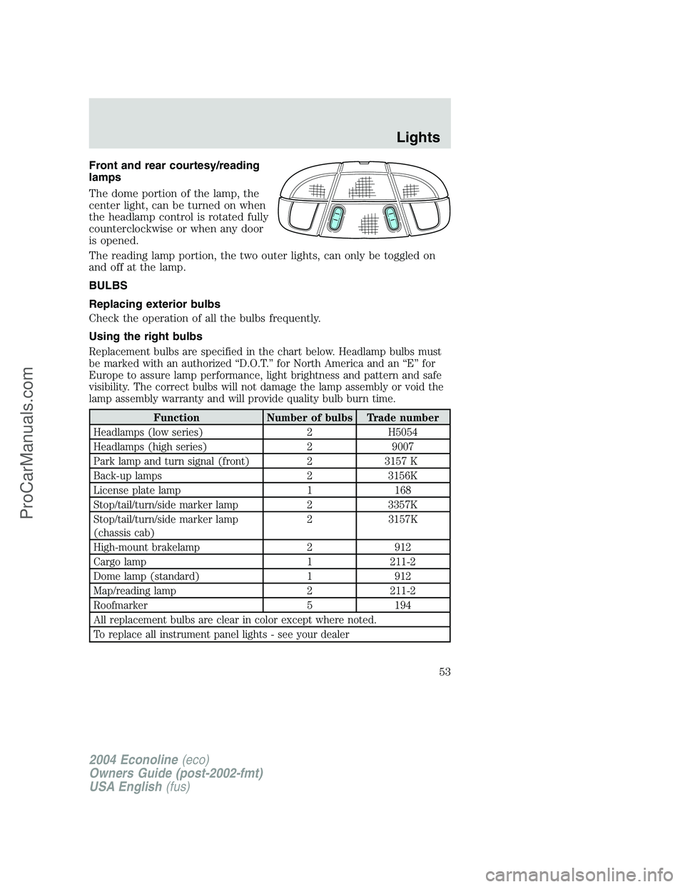 FORD E-450 2004 Owners Manual Front and rear courtesy/reading
lamps
The dome portion of the lamp, the
center light, can be turned on when
the headlamp control is rotated fully
counterclockwise or when any door
is opened.
The readi FORD E-450 2004 Owners Manual Front and rear courtesy/reading
lamps
The dome portion of the lamp, the
center light, can be turned on when
the headlamp control is rotated fully
counterclockwise or when any door
is opened.
The readi