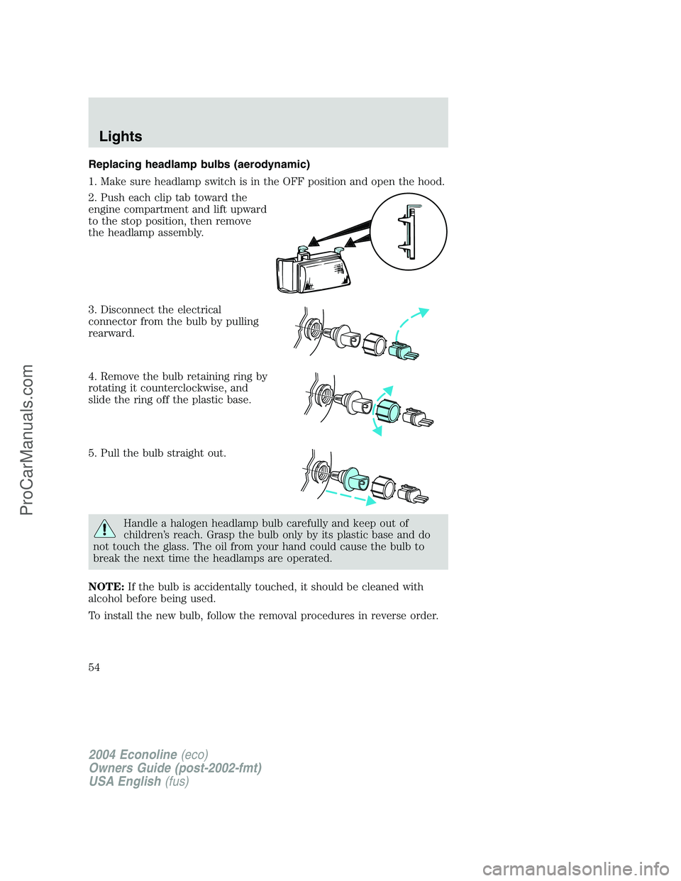 FORD E-450 2004  Owners Manual Replacing headlamp bulbs (aerodynamic)
1. Make sure headlamp switch is in the OFF position and open the hood.
2. Push each clip tab toward the
engine compartment and lift upward
to the stop position, 