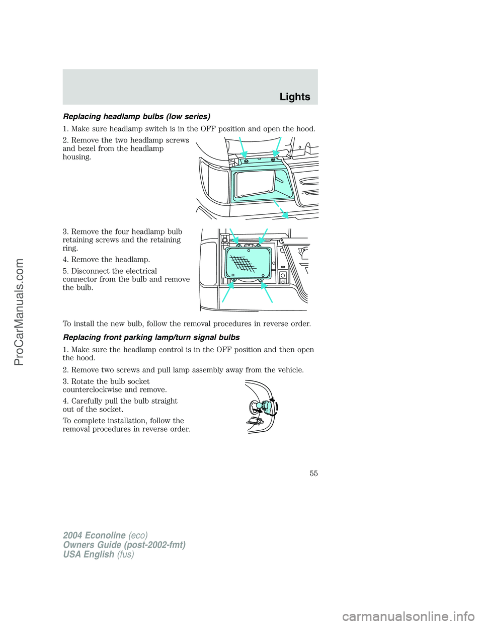 FORD E-450 2004 Owners Manual Replacing headlamp bulbs (low series)
1. Make sure headlamp switch is in the OFF position and open the hood.
2. Remove the two headlamp screws
and bezel from the headlamp
housing.
3. Remove the four h FORD E-450 2004 Owners Manual Replacing headlamp bulbs (low series)
1. Make sure headlamp switch is in the OFF position and open the hood.
2. Remove the two headlamp screws
and bezel from the headlamp
housing.
3. Remove the four h