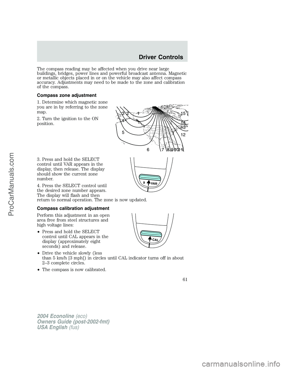 FORD E-450 2004 User Guide The compass reading may be affected when you drive near large
buildings, bridges, power lines and powerful broadcast antenna. Magnetic
or metallic objects placed in or on the vehicle may also affect c FORD E-450 2004 User Guide The compass reading may be affected when you drive near large
buildings, bridges, power lines and powerful broadcast antenna. Magnetic
or metallic objects placed in or on the vehicle may also affect c