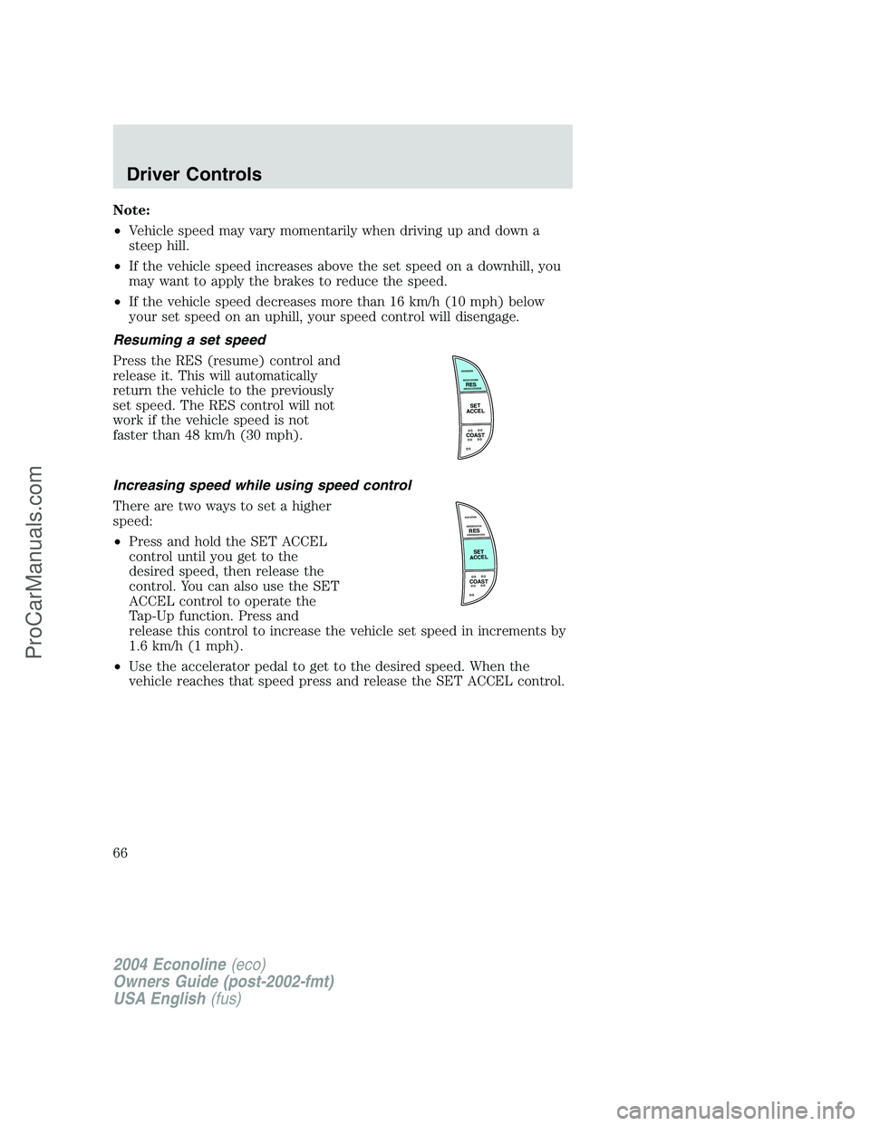 FORD E-450 2004 Repair Manual Note:
•Vehicle speed may vary momentarily when driving up and down a
steep hill.
•If the vehicle speed increases above the set speed on a downhill, you
may want to apply the brakes to reduce the s FORD E-450 2004 Repair Manual Note:
•Vehicle speed may vary momentarily when driving up and down a
steep hill.
•If the vehicle speed increases above the set speed on a downhill, you
may want to apply the brakes to reduce the s