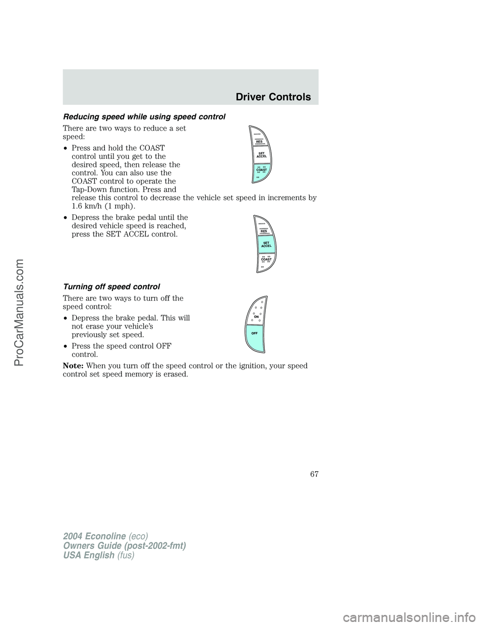 FORD E-450 2004 User Guide Reducing speed while using speed control
There are two ways to reduce a set
speed:
•Press and hold the COAST
control until you get to the
desired speed, then release the
control. You can also use th FORD E-450 2004 User Guide Reducing speed while using speed control
There are two ways to reduce a set
speed:
•Press and hold the COAST
control until you get to the
desired speed, then release the
control. You can also use th