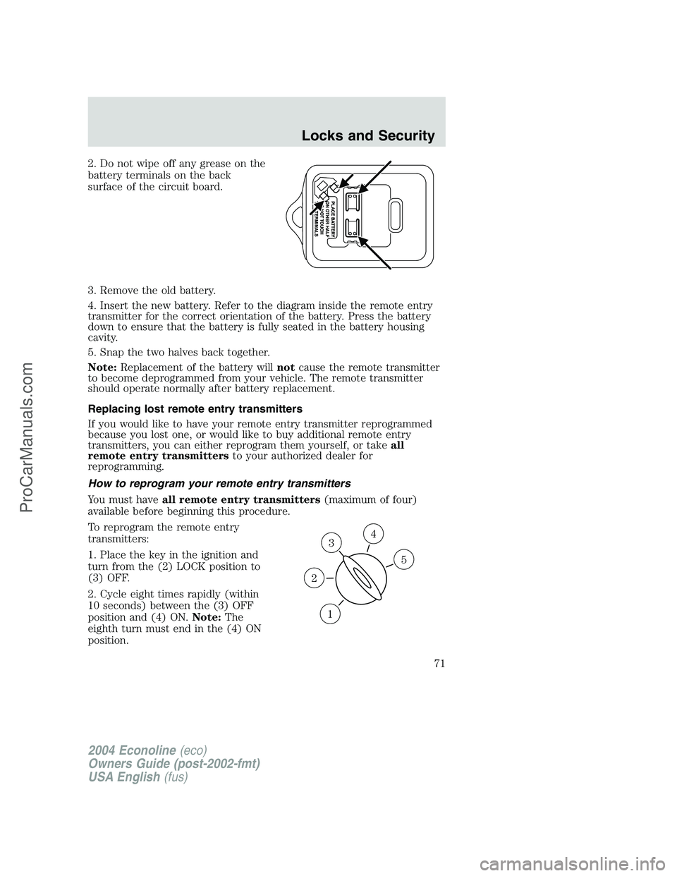 FORD E-450 2004 User Guide 2. Do not wipe off any grease on the
battery terminals on the back
surface of the circuit board.
3. Remove the old battery.
4. Insert the new battery. Refer to the diagram inside the remote entry
tran FORD E-450 2004 User Guide 2. Do not wipe off any grease on the
battery terminals on the back
surface of the circuit board.
3. Remove the old battery.
4. Insert the new battery. Refer to the diagram inside the remote entry
tran