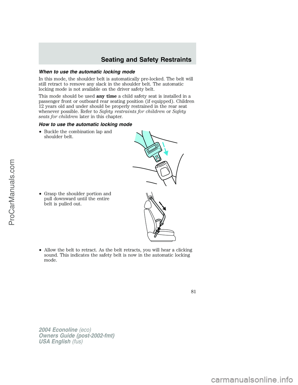 FORD E-450 2004 Manual Online When to use the automatic locking mode
In this mode, the shoulder belt is automatically pre-locked. The belt will
still retract to remove any slack in the shoulder belt. The automatic
locking mode is FORD E-450 2004 Manual Online When to use the automatic locking mode
In this mode, the shoulder belt is automatically pre-locked. The belt will
still retract to remove any slack in the shoulder belt. The automatic
locking mode is