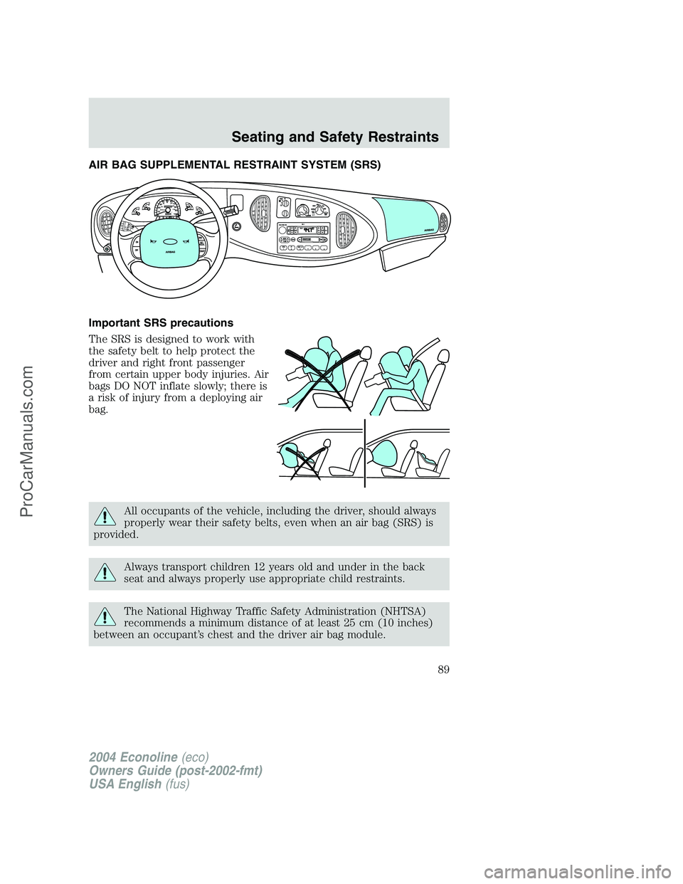 FORD E-450 2004 Manual Online AIR BAG SUPPLEMENTAL RESTRAINT SYSTEM (SRS)
Important SRS precautions
The SRS is designed to work with
the safety belt to help protect the
driver and right front passenger
from certain upper body inju FORD E-450 2004 Manual Online AIR BAG SUPPLEMENTAL RESTRAINT SYSTEM (SRS)
Important SRS precautions
The SRS is designed to work with
the safety belt to help protect the
driver and right front passenger
from certain upper body inju