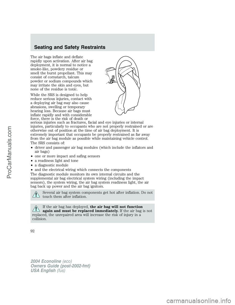 FORD E-450 2004  Owners Manual The air bags inflate and deflate
rapidly upon activation. After air bag
deployment, it is normal to notice a
smoke-like, powdery residue or
smell the burnt propellant. This may
consist of cornstarch, 
