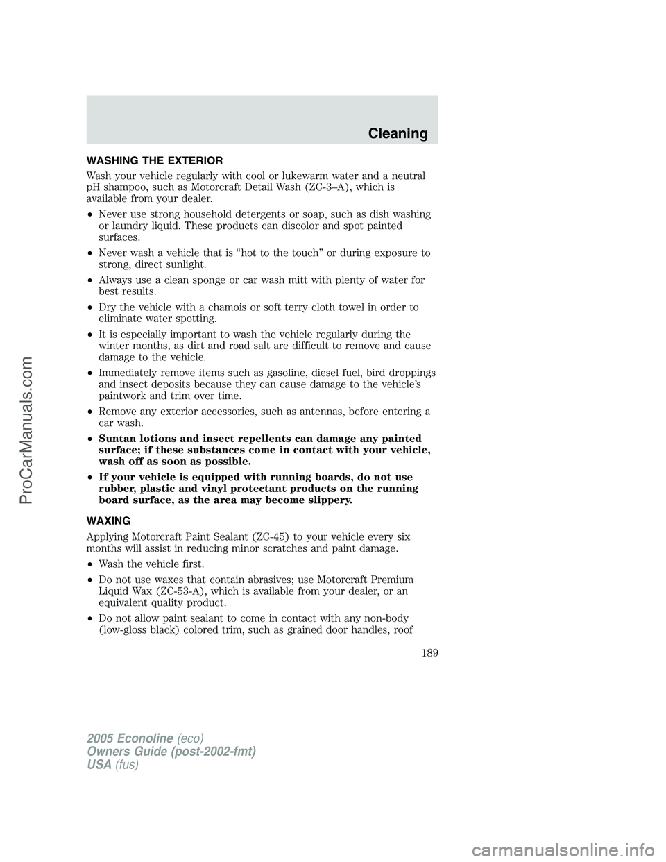 FORD E-450 2005 Owners Manual WASHING THE EXTERIOR
Wash your vehicle regularly with cool or lukewarm water and a neutral
pH shampoo, such as Motorcraft Detail Wash (ZC-3–A), which is
available from your dealer.
•Never use stro FORD E-450 2005 Owners Manual WASHING THE EXTERIOR
Wash your vehicle regularly with cool or lukewarm water and a neutral
pH shampoo, such as Motorcraft Detail Wash (ZC-3–A), which is
available from your dealer.
•Never use stro
