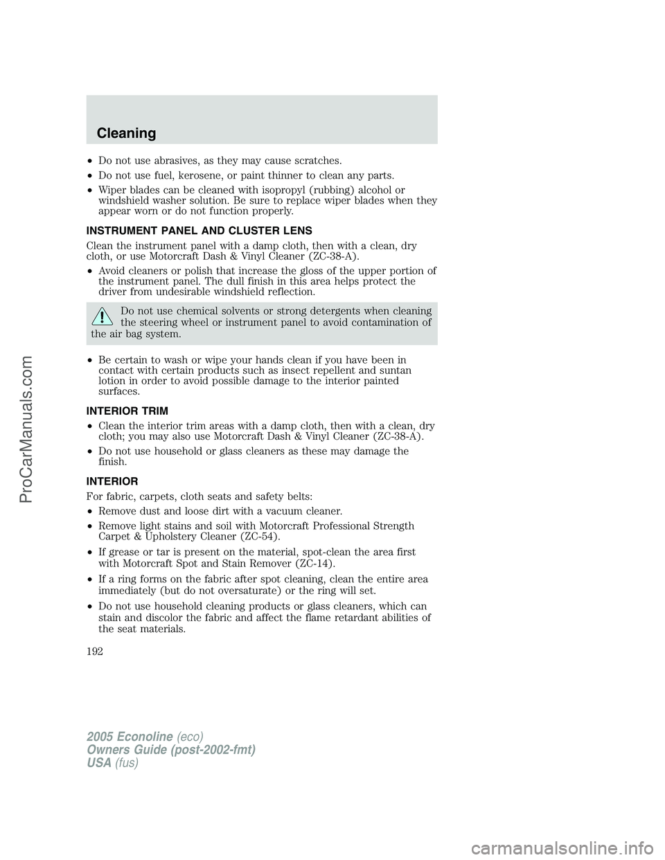 FORD E-450 2005 User Guide •Do not use abrasives, as they may cause scratches.
•Do not use fuel, kerosene, or paint thinner to clean any parts.
•Wiper blades can be cleaned with isopropyl (rubbing) alcohol or
windshield w