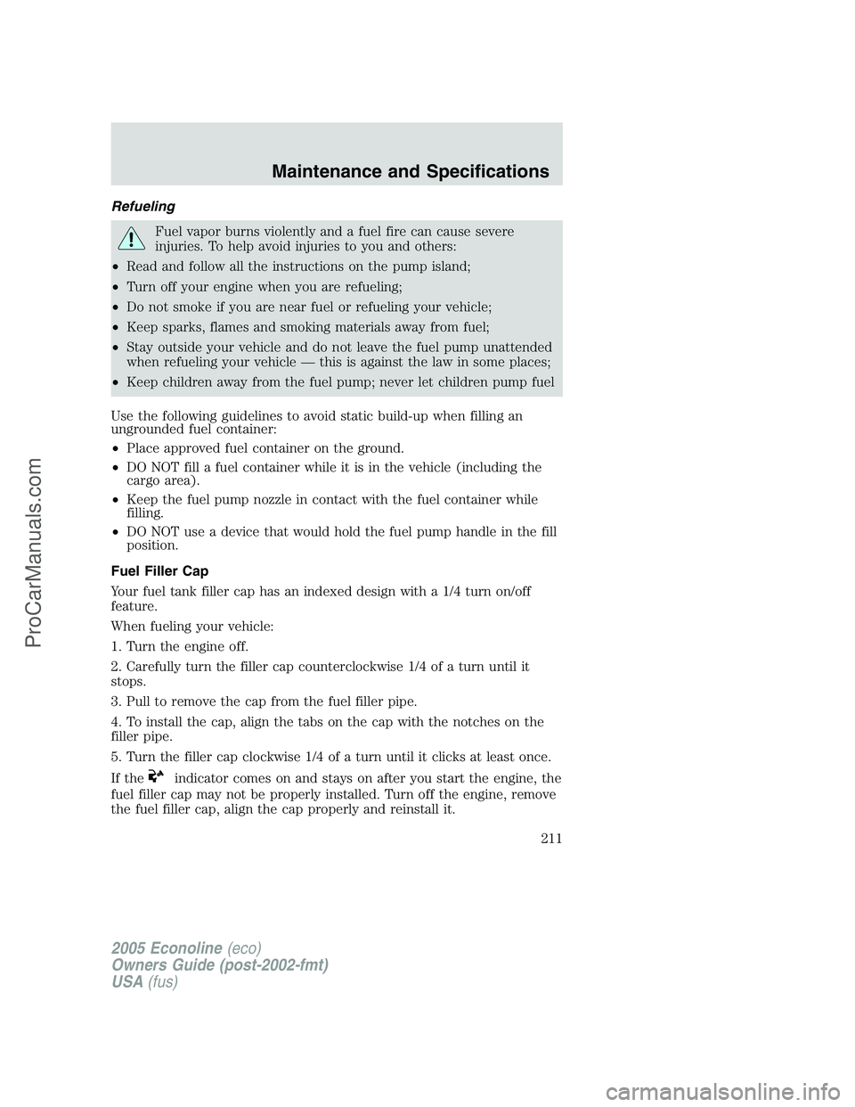 FORD E-450 2005 Owners Manual Refueling
Fuel vapor burns violently and a fuel fire can cause severe
injuries. To help avoid injuries to you and others:
•Read and follow all the instructions on the pump island;
•Turn off your e FORD E-450 2005 Owners Manual Refueling
Fuel vapor burns violently and a fuel fire can cause severe
injuries. To help avoid injuries to you and others:
•Read and follow all the instructions on the pump island;
•Turn off your e