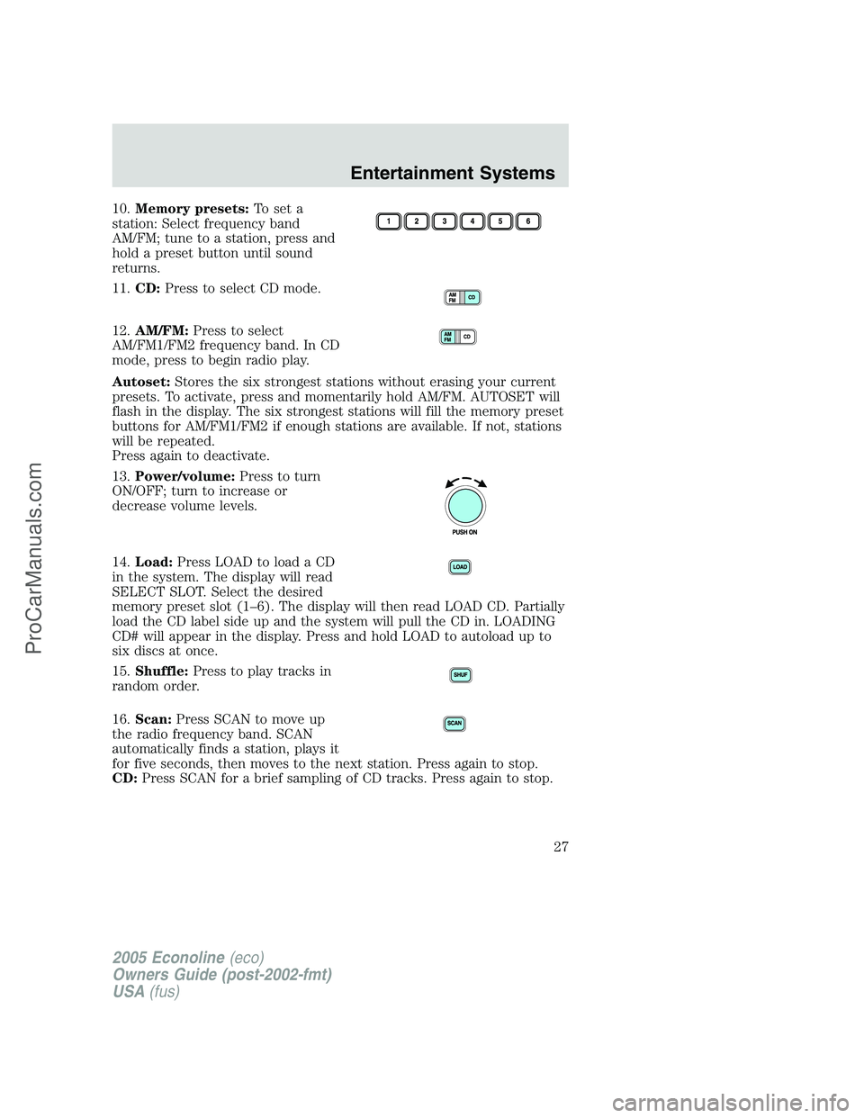 FORD E-450 2005 Owners Manual 10.Memory presets:To set a
station: Select frequency band
AM/FM; tune to a station, press and
hold a preset button until sound
returns.
11.CD:Press to select CD mode.
12.AM/FM:Press to select
AM/FM1/F FORD E-450 2005 Owners Manual 10.Memory presets:To set a
station: Select frequency band
AM/FM; tune to a station, press and
hold a preset button until sound
returns.
11.CD:Press to select CD mode.
12.AM/FM:Press to select
AM/FM1/F