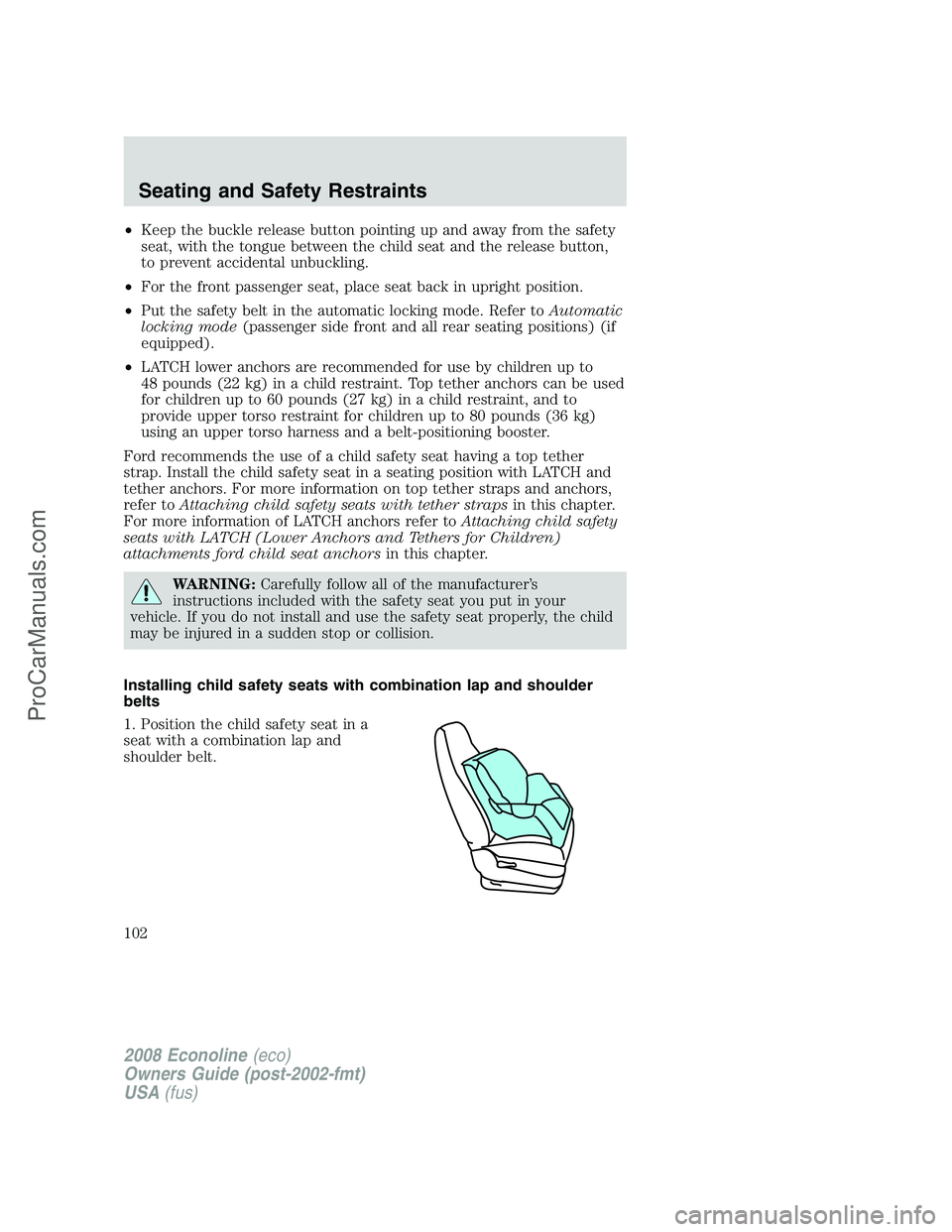 FORD E-450 2008  Owners Manual •Keep the buckle release button pointing up and away from the safety
seat, with the tongue between the child seat and the release button,
to prevent accidental unbuckling.
•For the front passenger